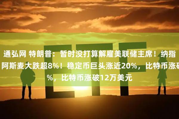 通弘网 特朗普：暂时没打算解雇美联储主席！纳指续创新高，阿斯麦大跌超8%！稳定币巨头涨近20%，比特币涨破12万美元