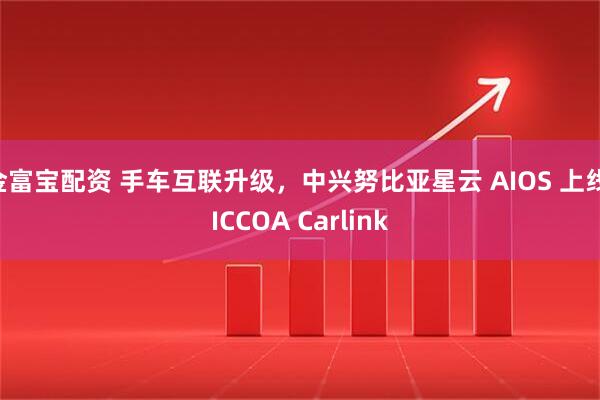 金富宝配资 手车互联升级，中兴努比亚星云 AIOS 上线 ICCOA Carlink