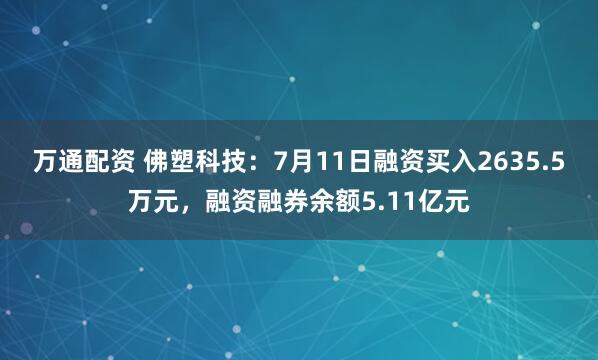 万通配资 佛塑科技：7月11日融资买入2635.5万元，融资融券余额5.11亿元
