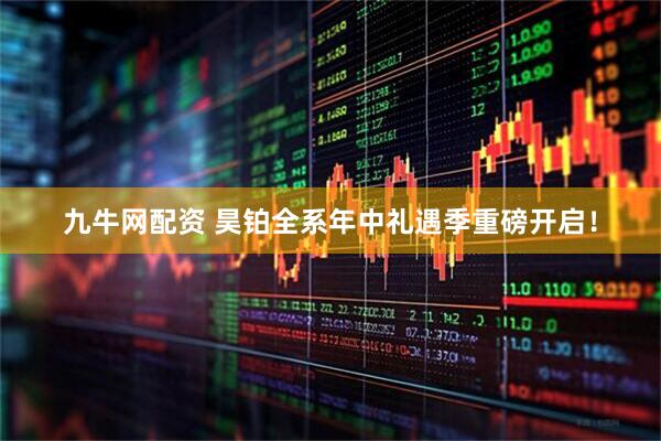 九牛网配资 昊铂全系年中礼遇季重磅开启！