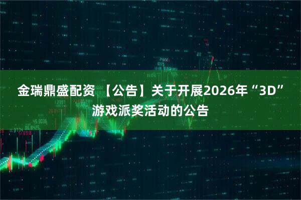 金瑞鼎盛配资 【公告】关于开展2026年“3D”游戏派奖活动的公告